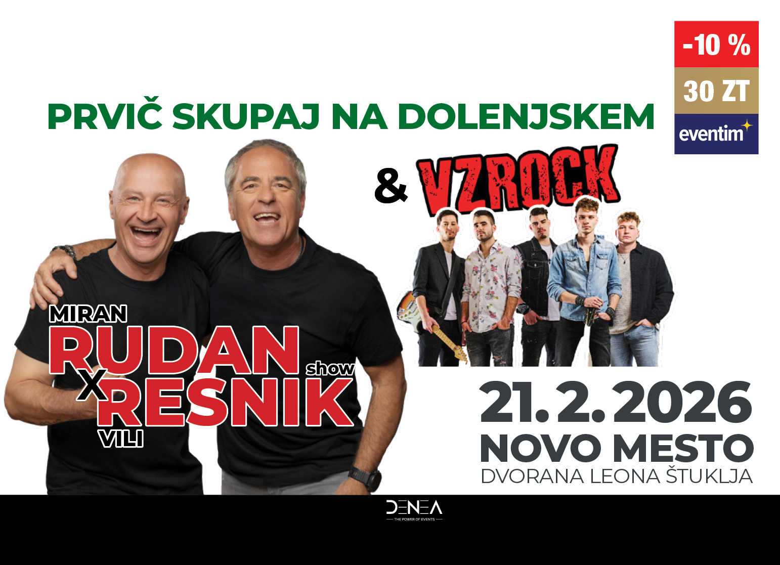 na sliki je prikazano oglasno vabilo za glasbeni dogodek. Na levi strani sta dva nasmejana moška, oblečena v črna majice, z rokama okoli ramen. Pod njima je velik napis Miran Rudan x Vili Resnik show. Na desni je skupina petih mladih glasbenikov, ki stojijo v vrsti, nad njimi pa logotip Vzrock v rdeče-črnem slogu. Na desni strani plakata je zapisano: 21. 2. 2026, Novo mesto, Dvorana Leona Štuklja. Spodaj je logotip organizatorja Denea. V desnem zgornjem kotu je logotip »eventim« z oznako popusta »-10 %« in ceno »30 ZT«. V levem delu kreative pa so logotipi medijskih partnerjev.