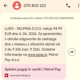 Na sliki je zaslonski posnetek SMS-sporočila s številke 070 800 222. Besedilo sporočila se glasi: »LUEN - SKUPINA D.O.O. nakup 94.99 EUR dne 4. 06. 2026. Za spremembo v obroke odgovorite do zadnjega dne v mesecu z izbranimi obroki od 2 do 9 326 (npr. 9 326). Dodatne informacije na www.ppay.si. Petrol Pay d.o.o.« Pod sporočilom je prikazana povezava »Splošni pogoji in ceniki | Petrol Pay«.