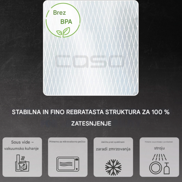 Vakuumske vrečke CASO Design brez BPA s stabilno fino rebrasto strukturo omogočajo 100 % tesnjenje ter so primerne za sous-vide kuhanje, zamrzovanje, uporabo v mikrovalovni pečici in pomivanje v pomivalnem stroju.