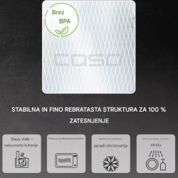 Vakuumske vrečke CASO Design brez BPA s stabilno fino rebrasto strukturo omogočajo 100 % tesnjenje ter so primerne za sous-vide kuhanje, zamrzovanje, uporabo v mikrovalovni pečici in pomivanje v pomivalnem stroju.